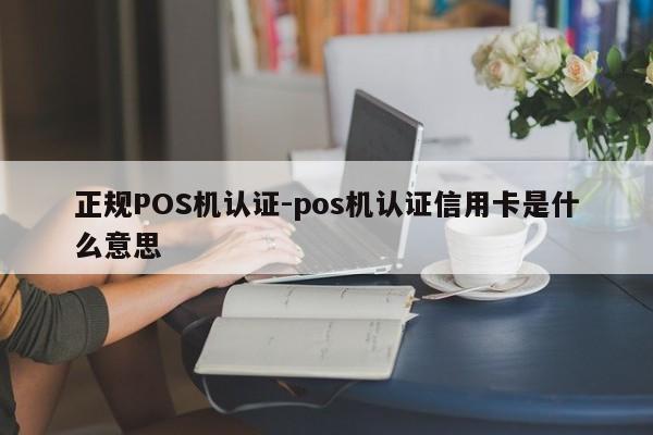 钟楼正规POS机认证-pos机认证信用卡是什么意思