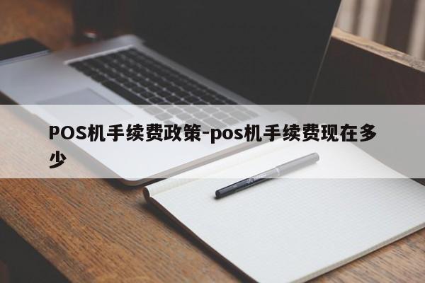 钟楼POS机手续费政策-pos机手续费现在多少